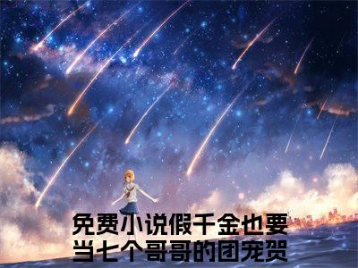 假千金也要当七个哥哥的团宠贺静小说在线阅读(假千金也要当七个哥哥的团宠贺静)_假千金也要当七个哥哥的团宠贺静小说最新章节