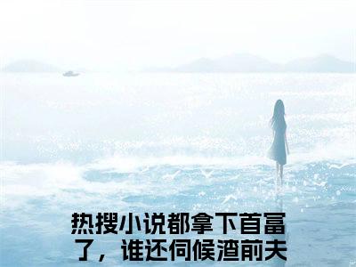 （热推新书）《许嫣桑傅臻誊》全文免费阅读无弹窗大结局_都拿下首富了，谁还伺候渣前夫啊！无弹窗全文阅读
