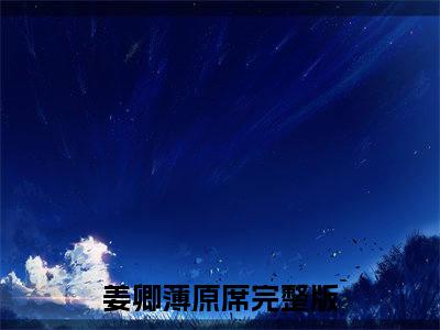 姜卿薄原席（所爱隔星空）全文免费阅读_姜卿薄原席言诺诺，井傅宸小说最新章节列表笔趣阁