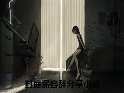 封总，太太想跟你离婚很久了全文免费阅读无弹窗大结局_封庭深容辞最新章节列表_笔趣阁