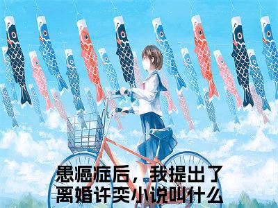 患癌症后，我提出了离婚许奕小说(患癌症后，我提出了离婚许奕)免费阅读无弹窗，小说名字是：患癌症后，我提出了离婚许奕的小说在线阅读无删减
