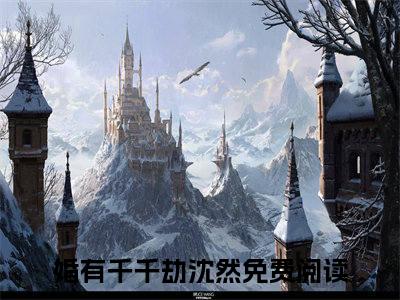 (热推新书)（婚有千千劫沈然）全文免费阅读无弹窗大结局-婚有千千劫沈然全文阅读无弹窗
