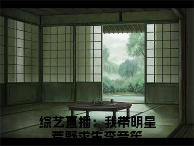 综艺直播：我带明星荒野求生李音笙精彩热门小说_综艺直播：我带明星荒野求生李音笙最新章节列表_笔趣阁