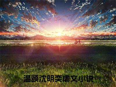 觉醒后通房带娃跑路了全文最新章节（温颂沈明奕）全文免费阅读无弹窗大结局_温颂沈明奕免费阅读
