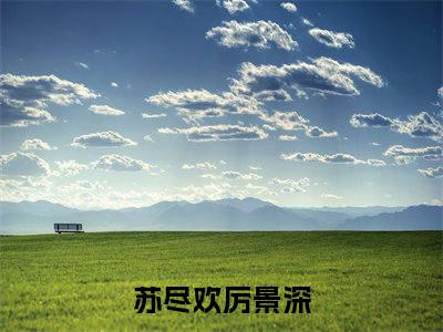 苏尽欢厉景深精彩章节在线阅读-苏尽欢厉景深美文欣赏