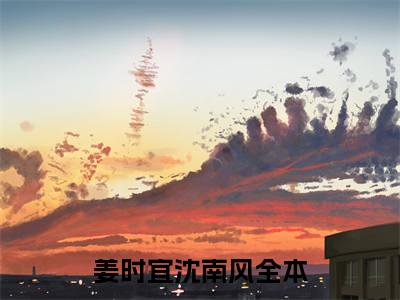 爱意似雾将散小说（姜时宜沈南风）热推新书_爱意似雾将散最新章节在线阅读_笔趣阁