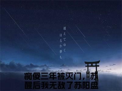 痴傻三年被灭门，苏醒后我无敌了苏阳(痴傻三年被灭门，苏醒后我无敌了苏阳)全文免费阅读无弹窗_(痴傻三年被灭门，苏醒后我无敌了苏阳)痴傻三年被灭门，苏醒后我无敌了苏阳最新章节列表笔趣阁（痴傻三年被灭门，苏醒后我无敌了苏阳）