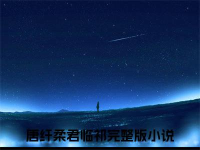 《热门小说唐纤柔君临祁》最新章节by唐纤柔君临祁完整版在线阅读