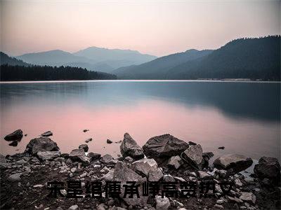 宋星绾傅承峥（宋星绾傅承峥）全文免费阅读无弹窗大结局_宋星绾傅承峥在线阅读（宋星绾傅承峥）