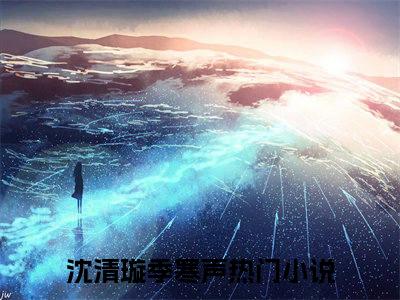 沈清璇季寒声免费阅读全文免费阅读无弹窗大结局_ (沈清璇季寒声小说免费阅读)沈清璇季寒声最新章节阅读