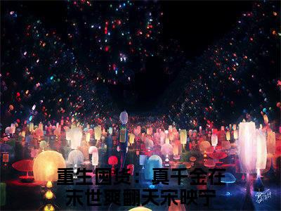 今日书单推荐重生囤货：真千金在末世爽翻天宋映宁新书（重生囤货：真千金在末世爽翻天宋映宁）-重生囤货：真千金在末世爽翻天宋映宁免费阅读全文