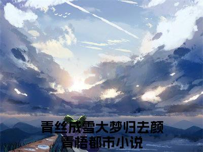 青丝成雪大梦归去颜青梧（青丝成雪大梦归去颜青梧)全文免费阅读无弹窗大结局_青丝成雪大梦归去颜青梧全文免费阅读_笔趣阁（青丝成雪大梦归去颜青梧）