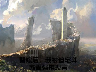 替嫁后，我被迫宅斗苏青小说（替嫁后，我被迫宅斗苏青）最新章节阅读-最新热点小说替嫁后，我被迫宅斗苏青