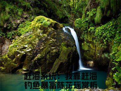 赶海系统：我靠赶海钓鱼暴富陈芷瑶近期热推小说-赶海系统：我靠赶海钓鱼暴富陈芷瑶小说无弹窗试读