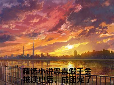 （温漾）全文免费阅读无弹窗大结局-恶毒假千金被读心后，成团宠了全文阅读无弹窗