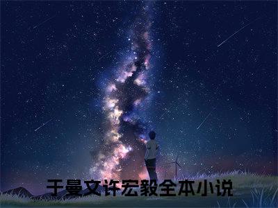于曼文许宏毅（于曼文许宏毅）小说全文在线阅读_于曼文许宏毅最新章节在线阅读_笔趣阁