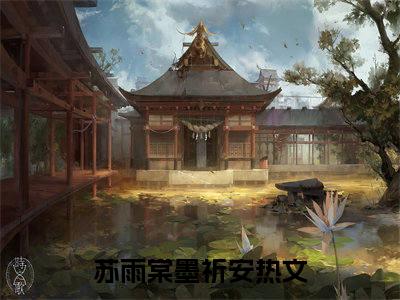 （苏雨棠墨祈安小说免费阅读）苏雨棠墨祈安全文免费阅读无弹窗大结局-苏雨棠墨祈安全文免费版阅读