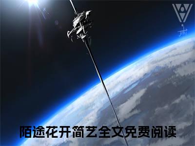 陌途花开简艺（陌途花开简艺）全文免费阅读无弹窗大结局_(陌途花开简艺小说免费阅读)最新章节_笔趣阁