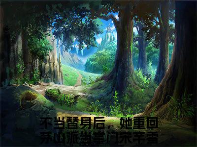 不当替身后，她重回茅山派当掌门宋芊雪的小说免费阅读（不当替身后，她重回茅山派当掌门宋芊雪的小说免费阅读）全文完整版免费阅读