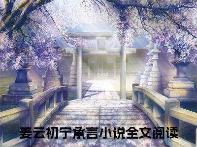 姜云初宁承言（摄政王妃一声跪，全京崽崽膝盖碎）全文免费阅读无弹窗大结局_摄政王妃一声跪，全京崽崽膝盖碎（姜云初宁承言）最新章节免费阅读