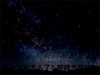 热文叶希玥在线免费读-炮灰女配怎么了？照样气疯女主的小说（叶希玥）完整版免费读全文