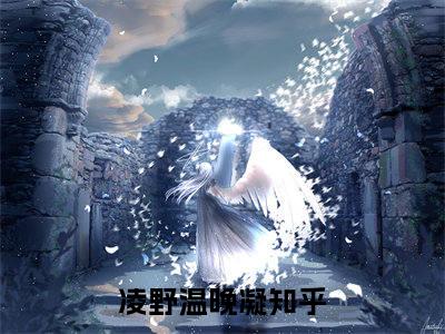 凌野温晚凝(凌野温晚凝)全文免费阅读无弹窗大结局_(凌野温晚凝在线阅读)凌野温晚凝最新章节列表笔趣阁（凌野温晚凝）