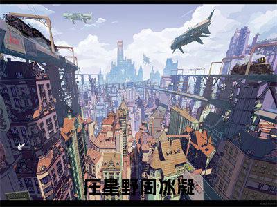 庄星野周冰凝阅读无弹窗大结局_（庄星野周冰凝阅读无弹窗）最新章节列表_笔趣阁（庄星野周冰凝）