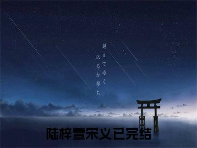 陆梓萱宋义小说免费下载阅读_(陆梓萱宋义)陆梓萱宋义最新章节列表_笔趣阁（陆梓萱宋义）
