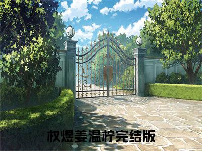 权煜姜温柠最新章节免费阅读-权煜姜温柠全文无弹窗试读