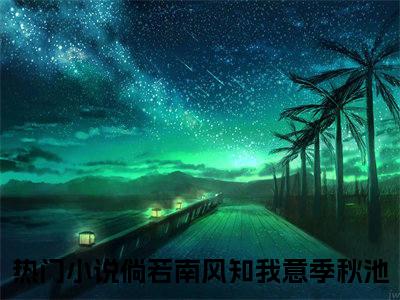 （倘若南风知我意季秋池）全文免费阅读无弹窗大结局_（倘若南风知我意季秋池）章节列表_笔趣阁