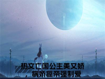 苏眠楚君祁小说（亡国公主美又娇，病娇疯帝强制爱）全文免费阅读无弹窗_苏眠楚君祁小说_笔趣阁