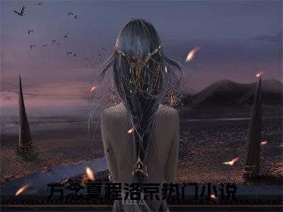 方念夏程洛京（方念夏程洛京）全文免费阅读无弹窗大结局_方念夏程洛京免费阅读无弹窗最新章节列表_笔趣阁（方念夏程洛京）