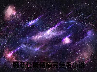 （韩苏让秦诗楠）小说全文免费阅读-微小说（韩苏让秦诗楠）完整版阅读