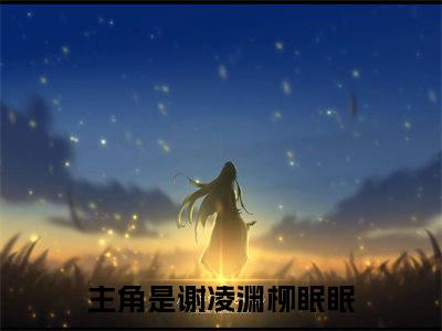 谢凌渊柳眠眠小说阅读 谢凌渊柳眠眠全文免费无广告
