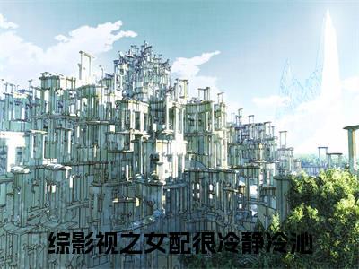 综影视之女配很冷静冷沁（综影视之女配很冷静冷沁）全文免费阅读无弹窗大结局_综影视之女配很冷静冷沁全文在线阅读