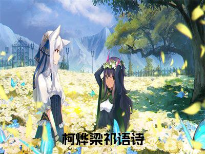 柯烨梁祁语诗（柯烨梁祁语诗）全文免费阅读无弹窗大结局_柯烨梁祁语诗最新章节列表笔趣阁（柯烨梁祁语诗）