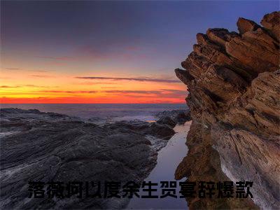 落薇何以度余生贺宴辞阅读无弹窗大结局_落薇何以度余生贺宴辞穿越小说免费阅读_笔趣阁