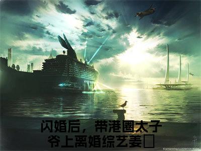 闪婚后，带港圈太子爷上离婚综艺姜婳（闪婚后，带港圈太子爷上离婚综艺姜婳)全文免费阅读无弹窗大结局_闪婚后，带港圈太子爷上离婚综艺姜婳全文完整无删减版免费阅读（闪婚后，带港圈太子爷上离婚综艺姜婳）