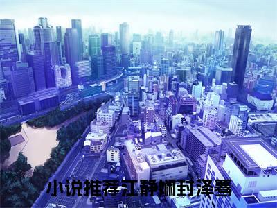 江静娴封泽骞全文免费阅读无弹窗大结局_（江静娴封泽骞阅读无弹窗）江静娴封泽骞最新章节列表_笔趣阁
