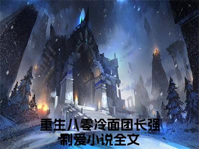 重生八零冷面团长强制爱是什么小说，重生八零冷面团长强制爱（冯竹漪厉览泽）完整章节在线阅读