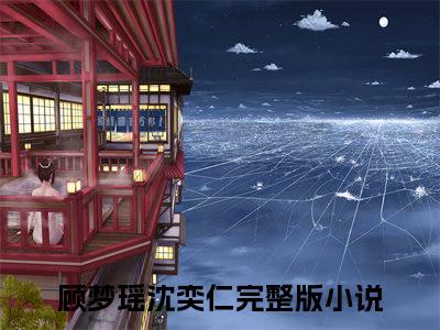 顾梦瑶沈奕仁免费阅读（顾梦瑶沈奕仁）全文免费阅读无弹窗大结局_顾梦瑶沈奕仁免费阅读最新章节列表_笔趣阁（顾梦瑶沈奕仁）