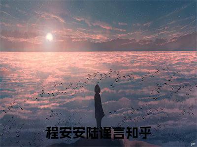 程安安陆谨言（程安安陆谨言）全文免费阅读无弹窗大结局_程安安陆谨言在线阅读（程安安陆谨言）