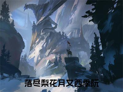 落尽梨花月又西季阮免费小说 落尽梨花月又西季阮全文无弹窗完整版阅读