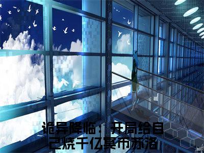 诡异降临：开局给自己烧千亿冥币苏洛小说全文（诡异降临：开局给自己烧千亿冥币苏洛）全文免费阅读无弹窗大结局_诡异降临：开局给自己烧千亿冥币苏洛小说全文最新章节列表_笔趣阁