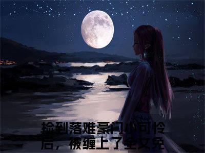 卫米苏打免费小说，捡到落难豪门小可怜后，被缠上了全文免费阅读无弹窗大结局