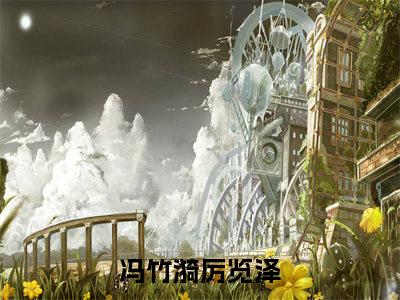 冯竹漪厉览泽正版小说全文阅读-小说推荐冯竹漪厉览泽精彩章节全文阅读