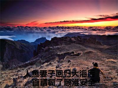 今日书单人鱼妻子回归大海后，首富疯了顾淮安最新更新-人鱼妻子回归大海后，首富疯了顾淮安全文在线观看