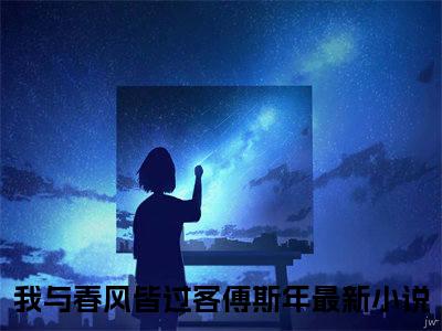 《我与春风皆过客傅斯年》小说好看吗-我与春风皆过客傅斯年最后结局如何《我与春风皆过客傅斯年》在线赏析全文