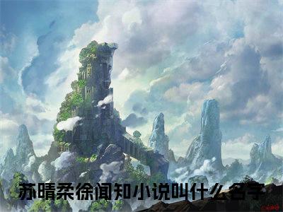 小说（苏晴柔徐闻知）知隔几年秋全文阅读-精彩美文苏晴柔徐闻知免费阅读