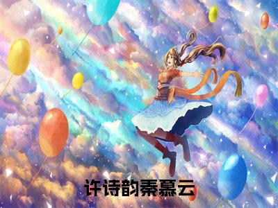 许诗韵秦慕云（许诗韵秦慕云）全章节完整版《许诗韵秦慕云》全文阅读TXT《许诗韵秦慕云》